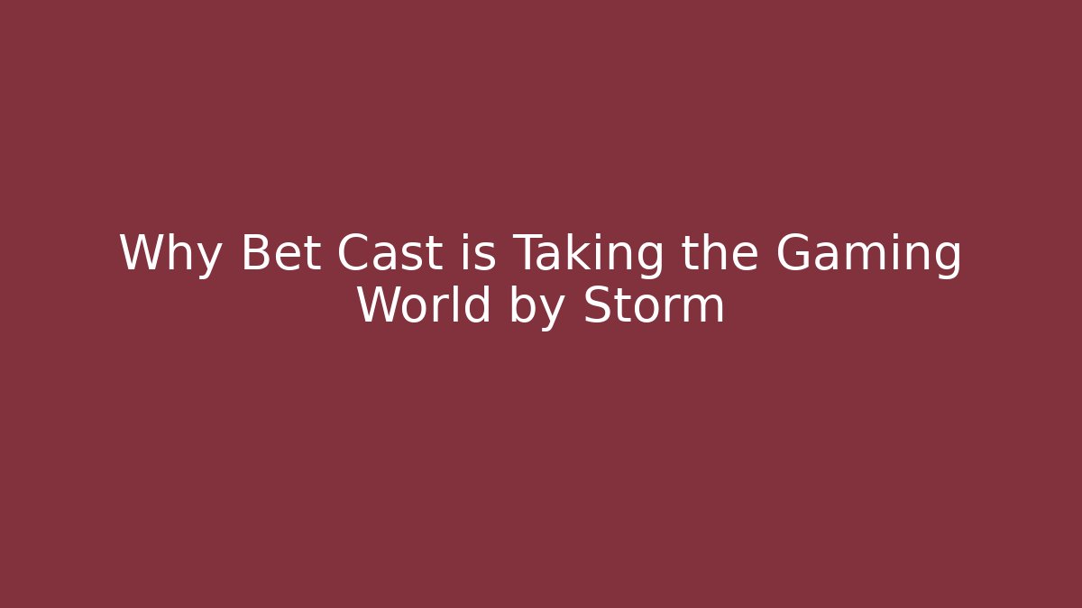 Why Bet Cast is Taking the Gaming World by Storm
