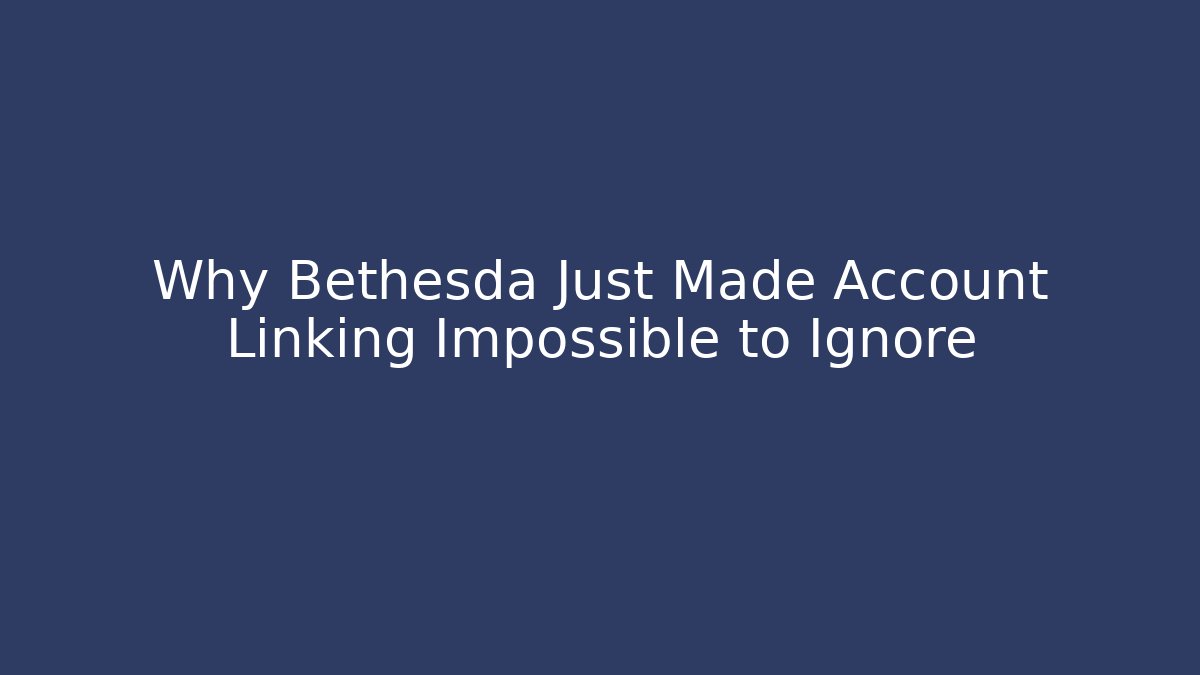 Why Bethesda Just Made Account Linking Impossible to Ignore