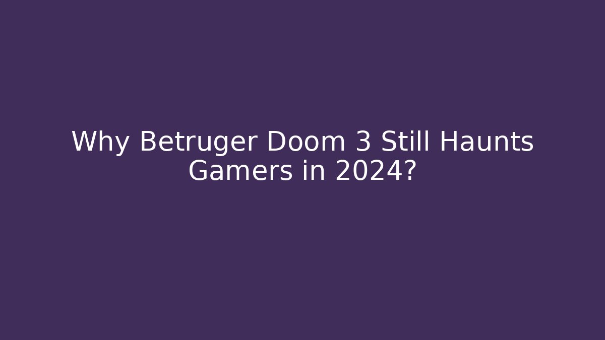 Why Betruger Doom 3 Still Haunts Gamers in 2024?