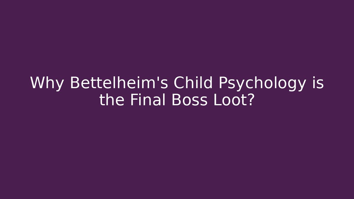 Why Bettelheim's Child Psychology is the Final Boss Loot?
