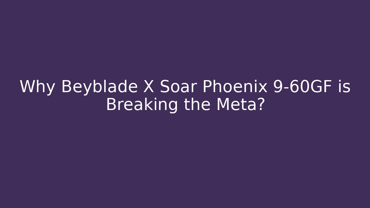 Why Beyblade X Soar Phoenix 9-60GF is Breaking the Meta? - Critter Realm
