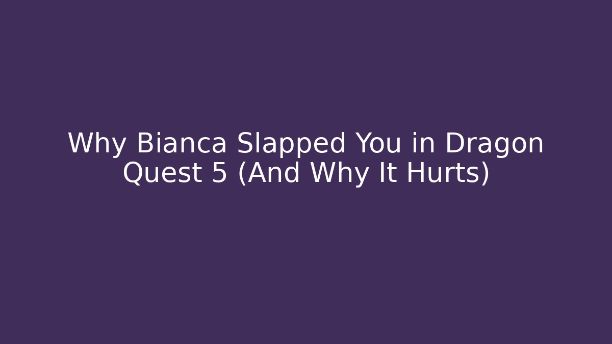 Why Bianca Slapped You in Dragon Quest 5 (And Why It Hurts)