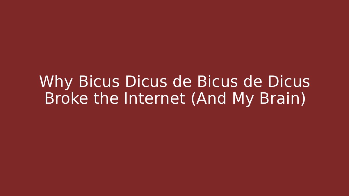 Why Bicus Dicus de Bicus de Dicus Broke the Internet (And My Brain)