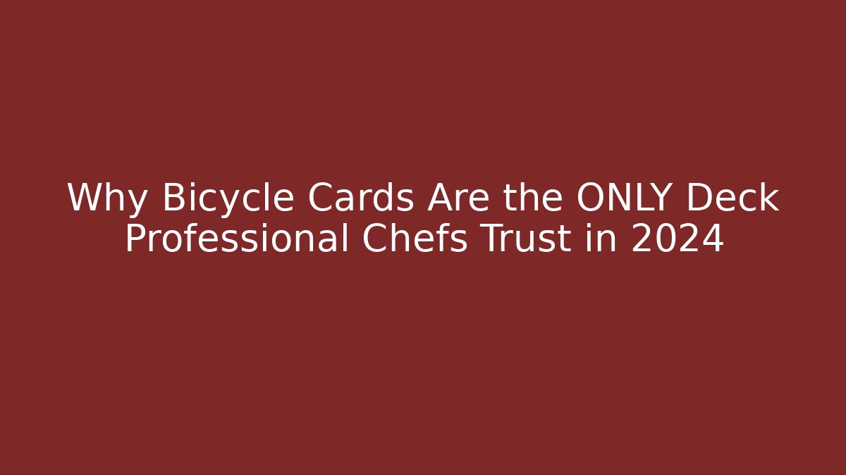 Why Bicycle Cards Are the ONLY Deck Professional Chefs Trust in 2024