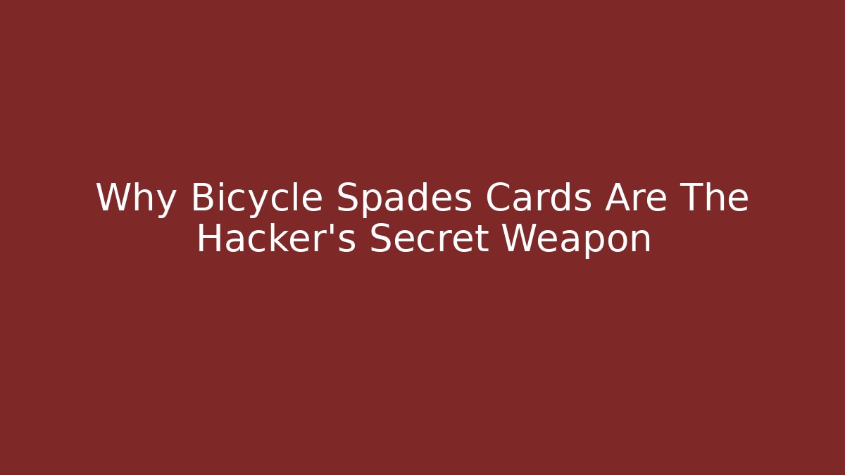Why Bicycle Spades Cards Are The Hacker’s Secret Weapon