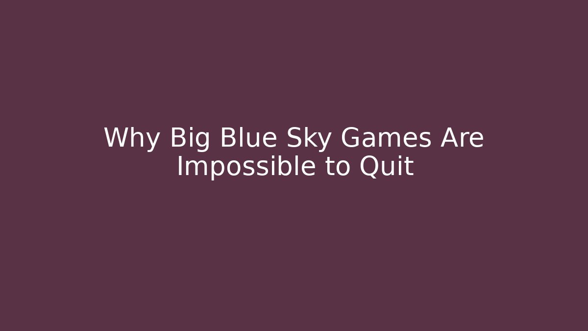 Why Big Blue Sky Games Are Impossible to Quit