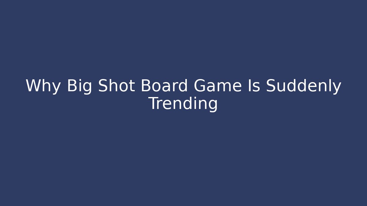 Why Big Shot Board Game Is Suddenly Trending