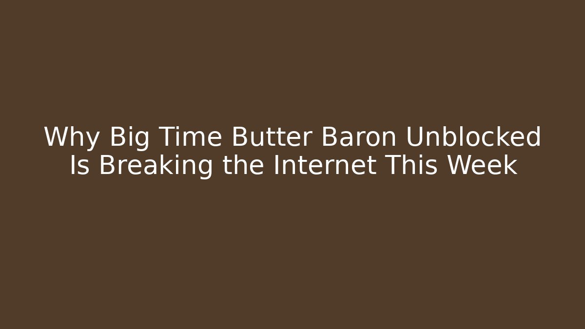 Why Big Time Butter Baron Unblocked Is Breaking the Internet This Week