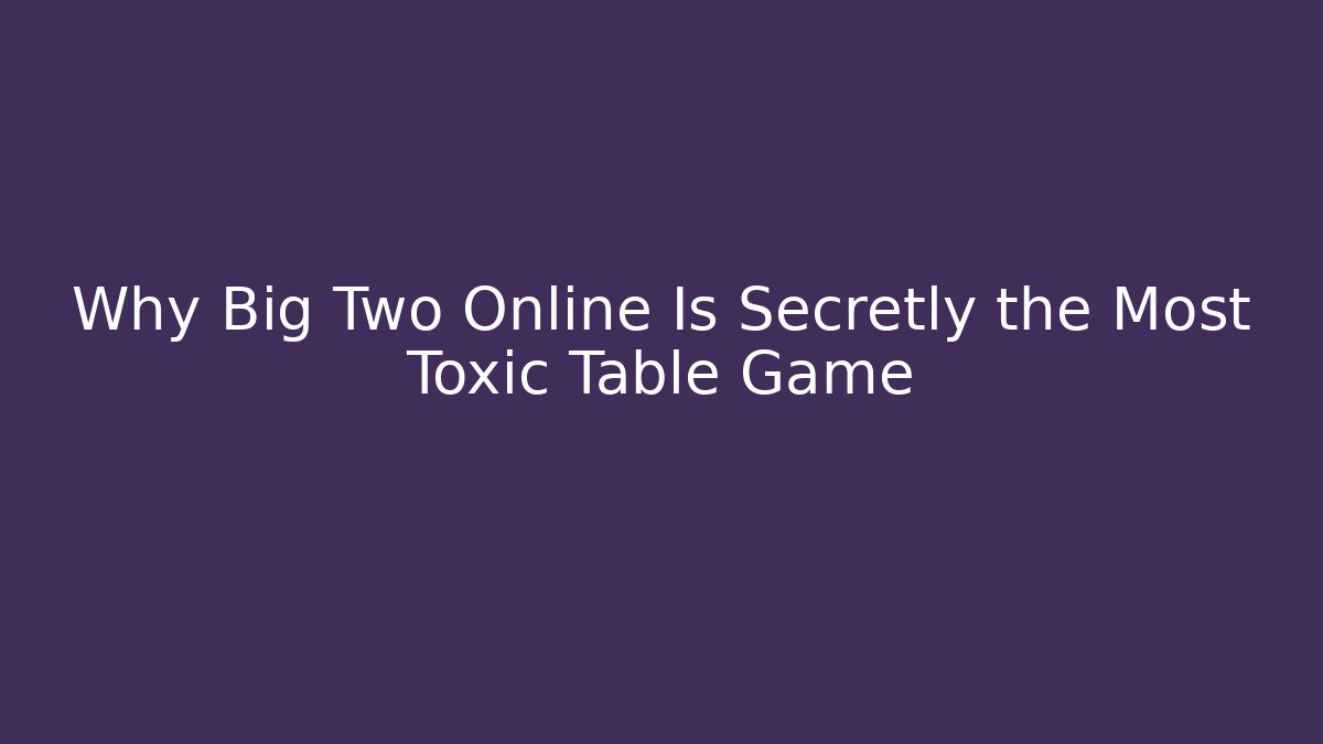 Why Big Two Online Is Secretly the Most Toxic Table Game