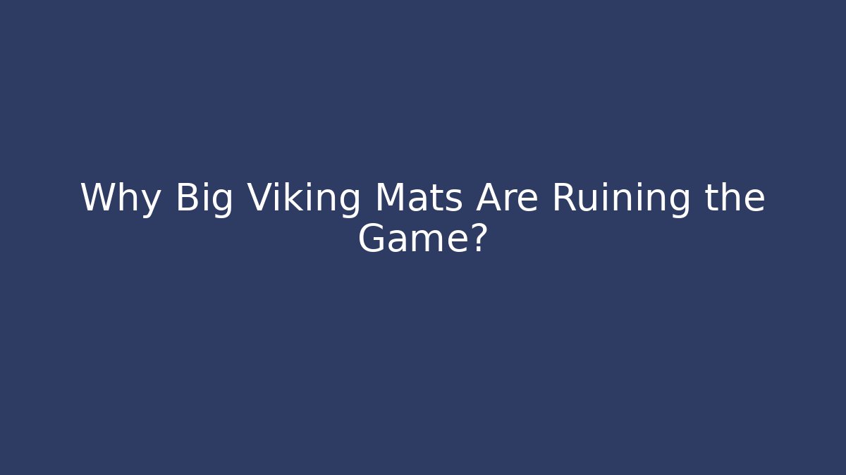 Why Big Viking Mats Are Ruining the Game?