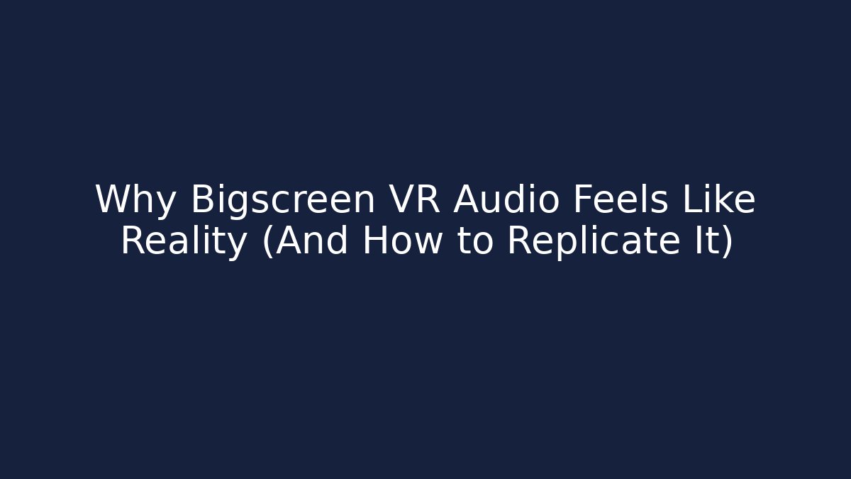 Why Bigscreen VR Audio Feels Like Reality (And How to Replicate It)