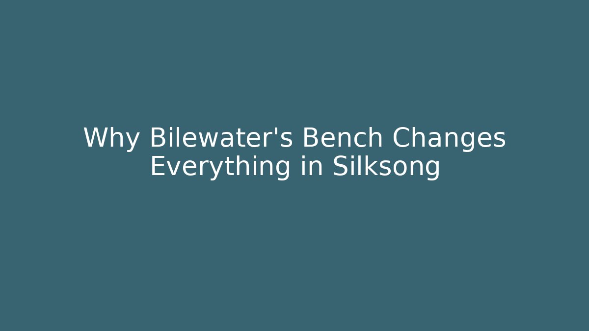 Why Bilewater’s Bench Changes Everything in Silksong