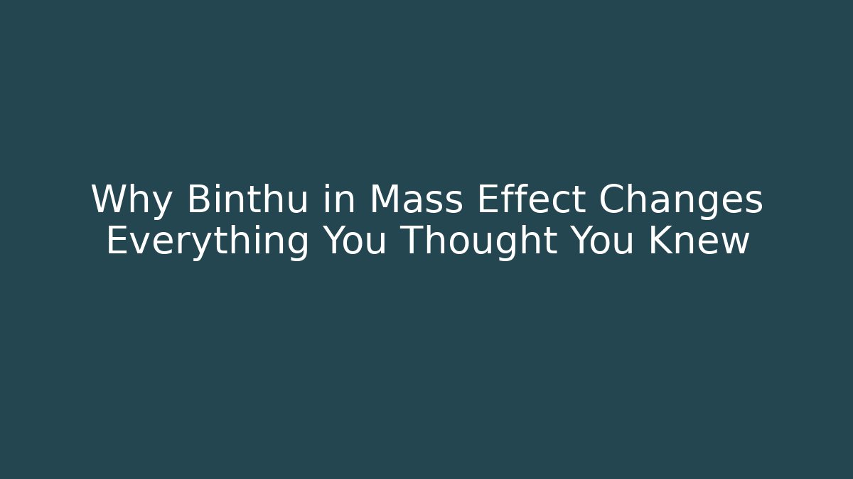Why Binthu in Mass Effect Changes Everything You Thought You Knew