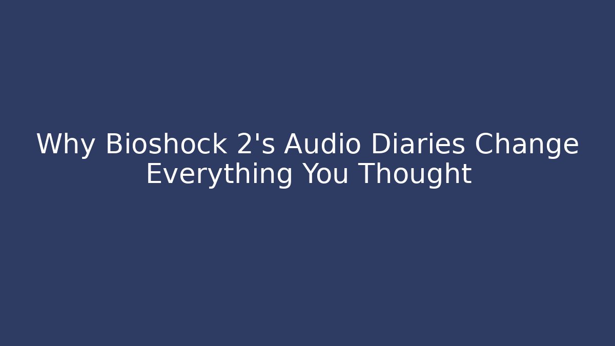 Why Bioshock 2's Audio Diaries Change Everything You Thought