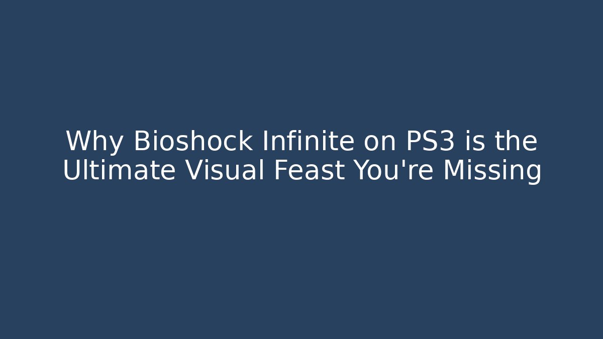 Why Bioshock Infinite on PS3 is the Ultimate Visual Feast You're Missing