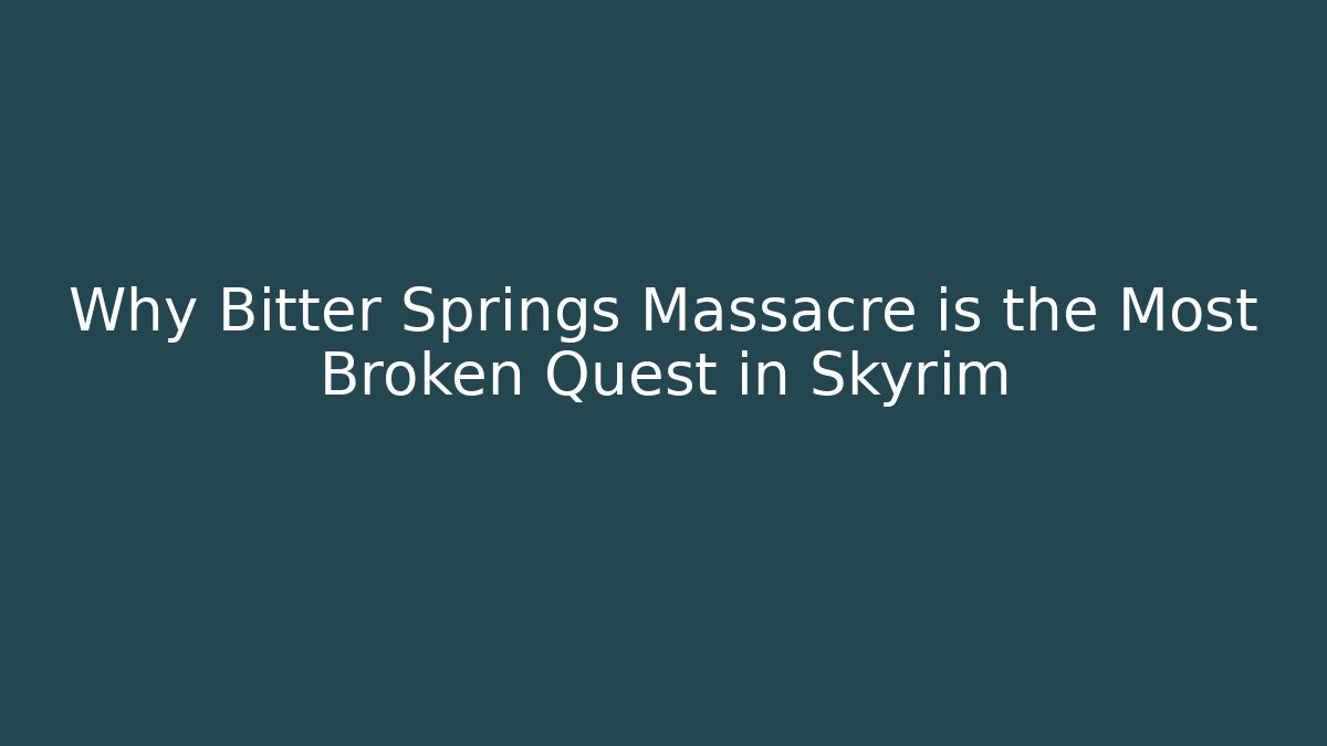 Why Bitter Springs Massacre is the Most Broken Quest in Skyrim