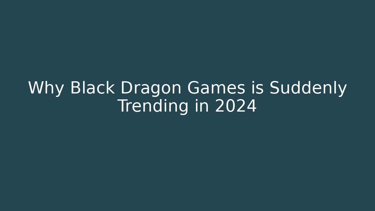 Why Black Dragon Games is Suddenly Trending in 2024