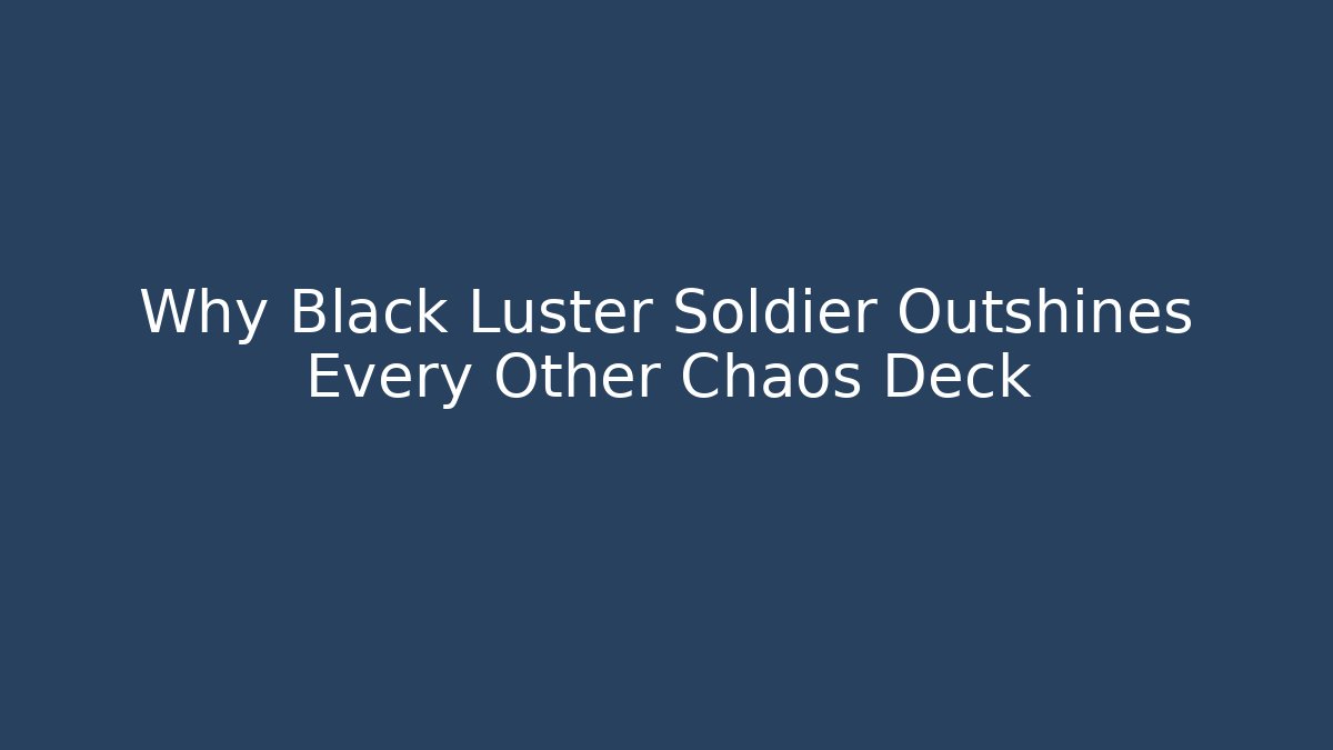Why Black Luster Soldier Outshines Every Other Chaos Deck