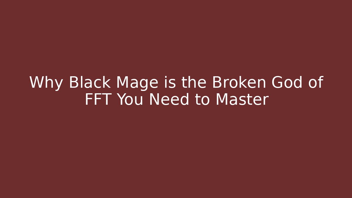 Why Black Mage is the Broken God of FFT You Need to Master