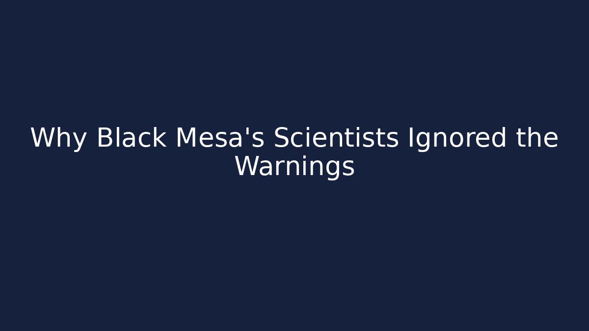 Why Black Mesa's Scientists Ignored the Warnings