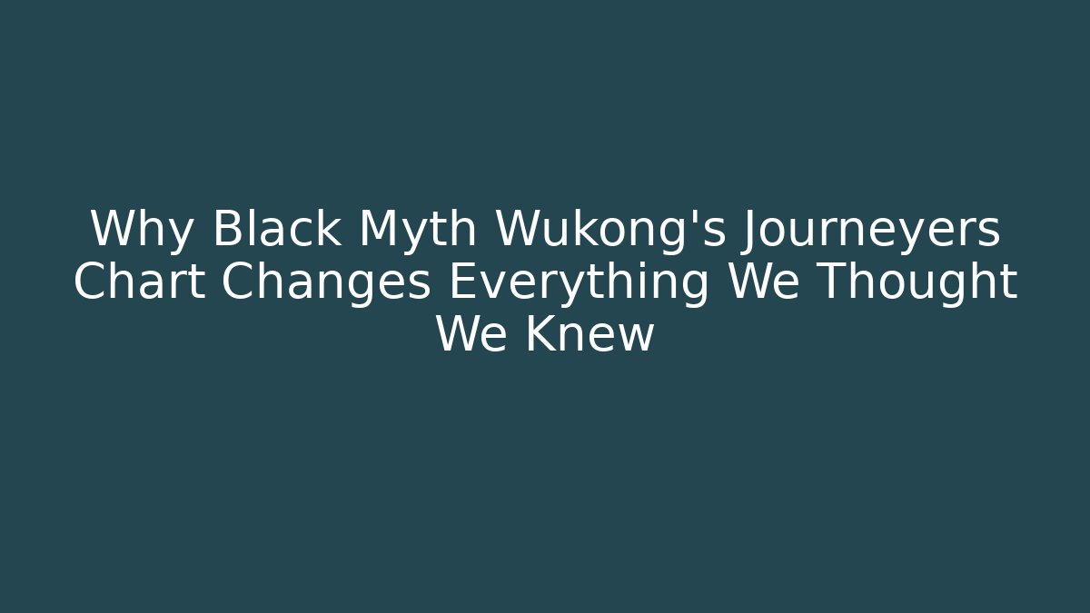 Why Black Myth Wukong's Journeyers Chart Changes Everything We Thought We Knew