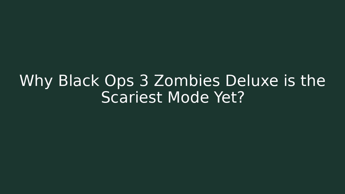 Why Black Ops 3 Zombies Deluxe is the Scariest Mode Yet?