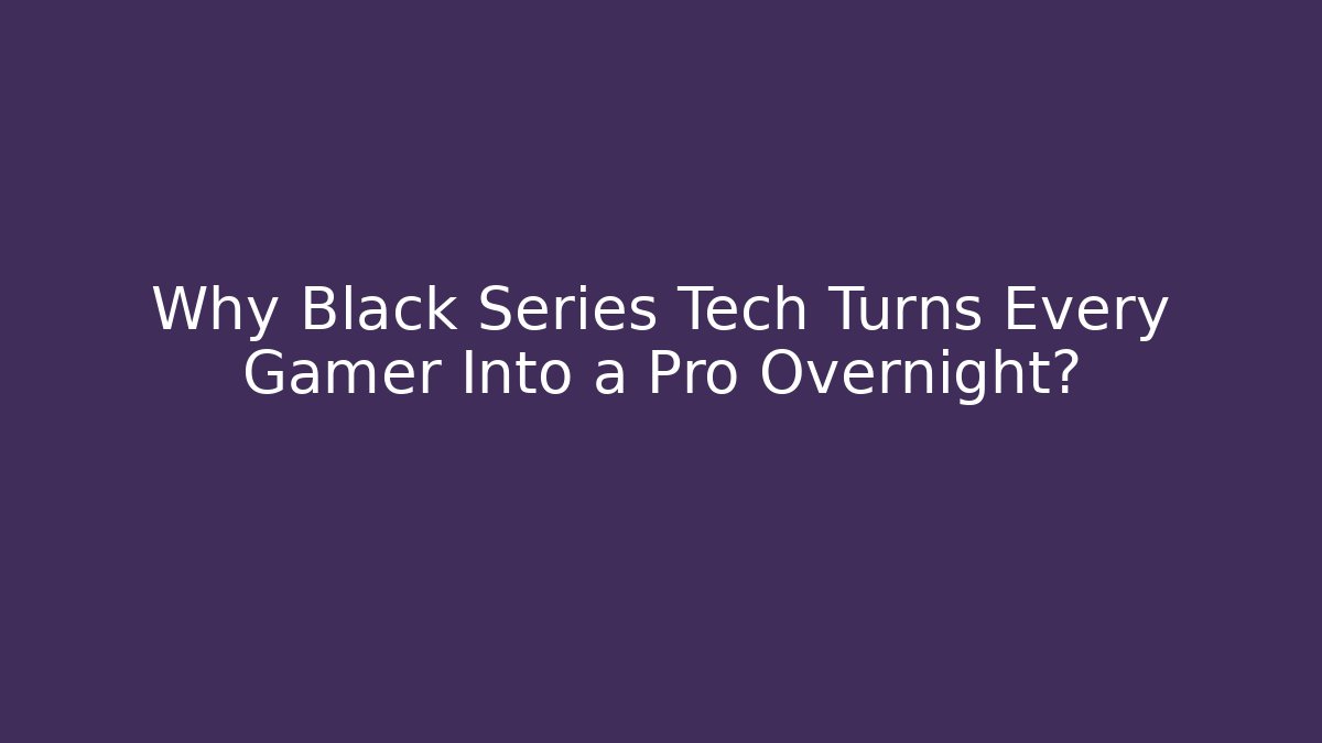 Why Black Series Tech Turns Every Gamer Into a Pro Overnight?