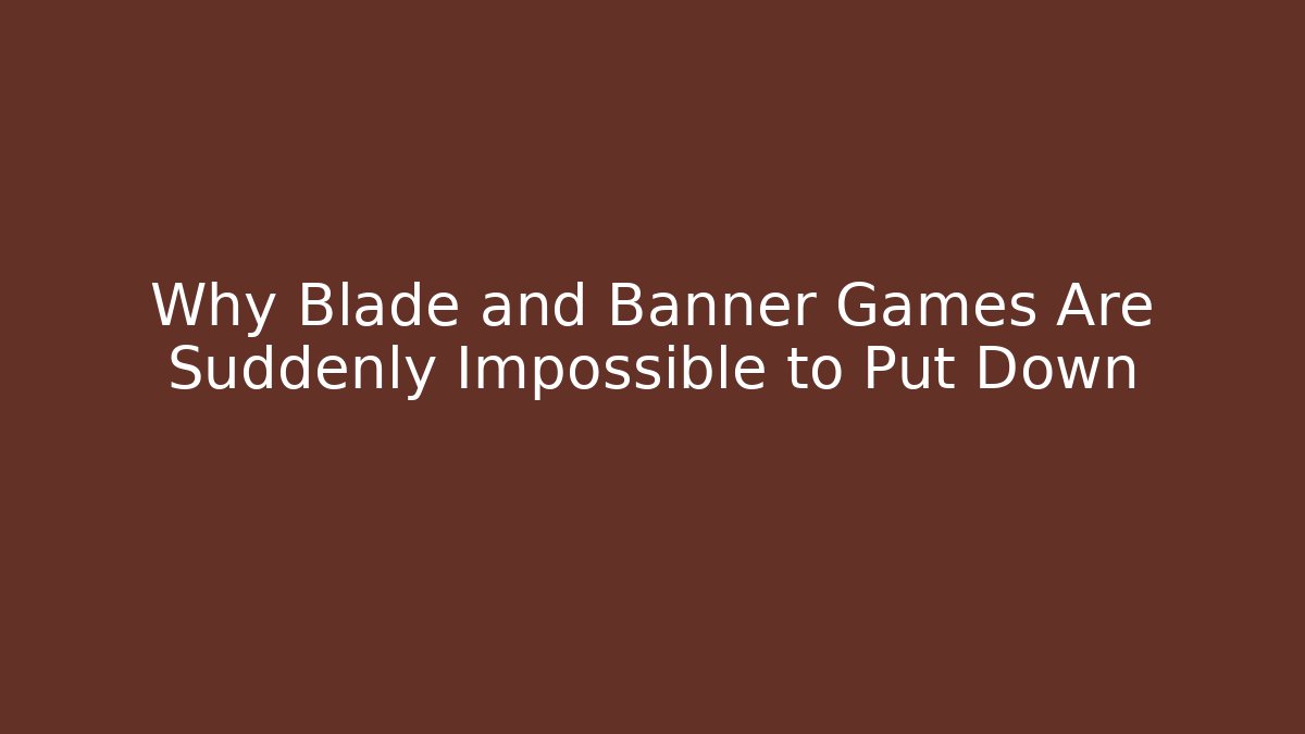 Why Blade and Banner Games Are Suddenly Impossible to Put Down