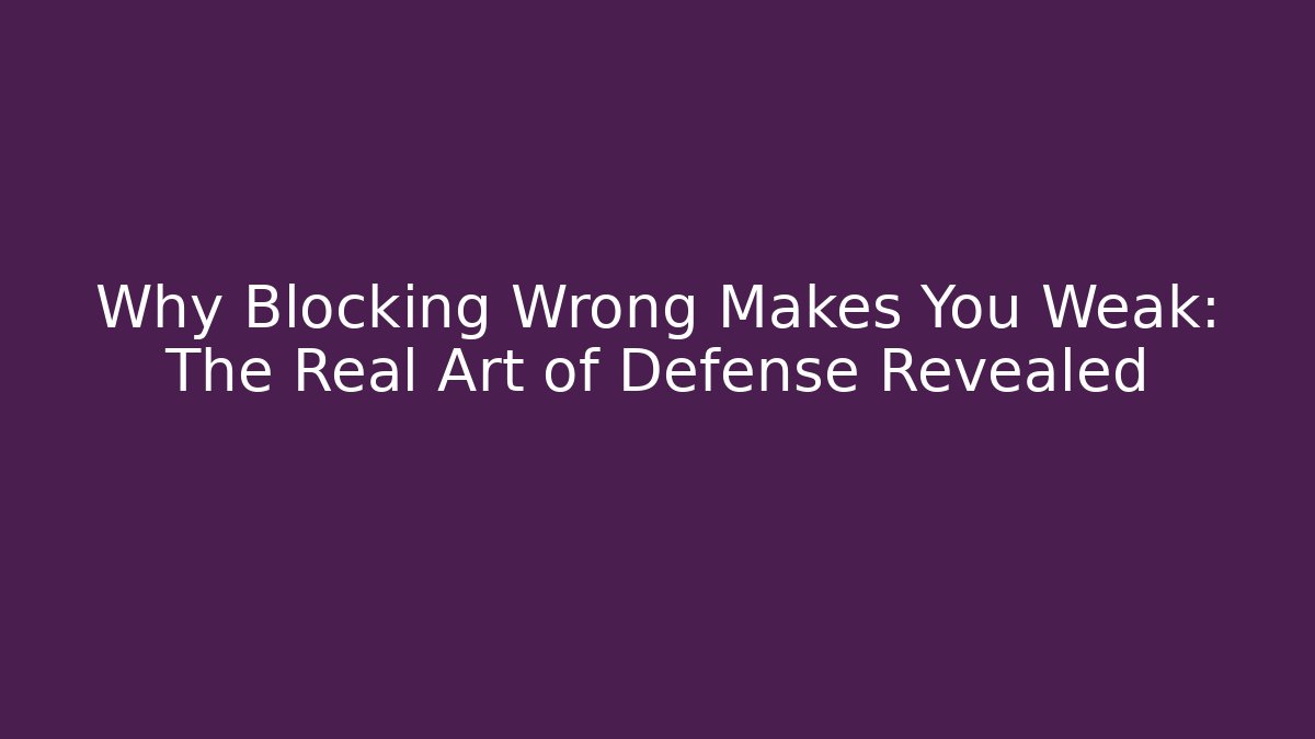 Why Blocking Wrong Makes You Weak: The Real Art of Defense Revealed