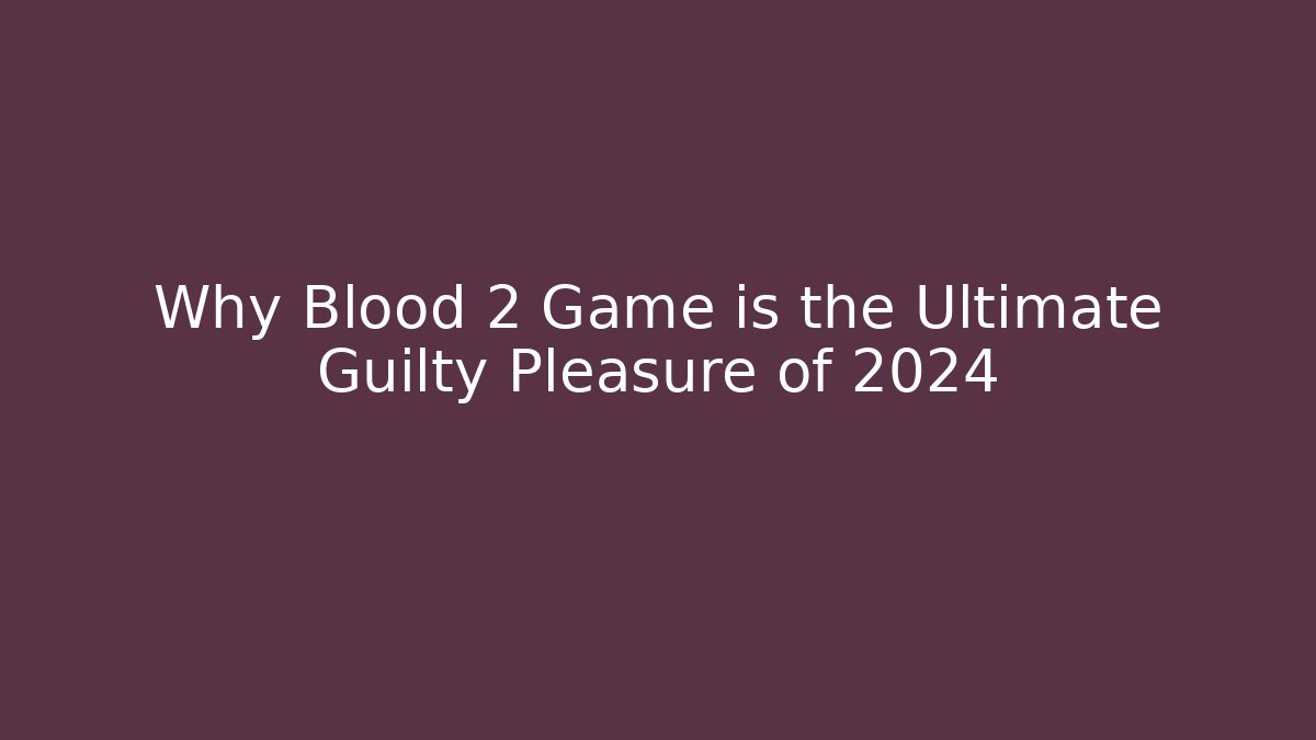 Why Blood 2 Game is the Ultimate Guilty Pleasure of 2024