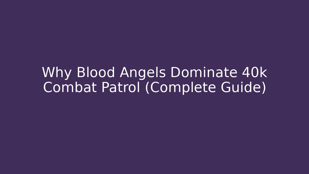 Why Blood Angels Dominate 40k Combat Patrol (Complete Guide)