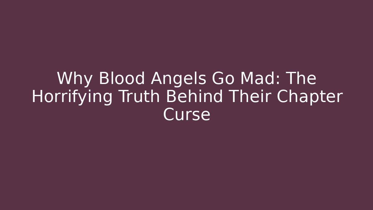 Why Blood Angels Go Mad: The Horrifying Truth Behind Their Chapter Curse