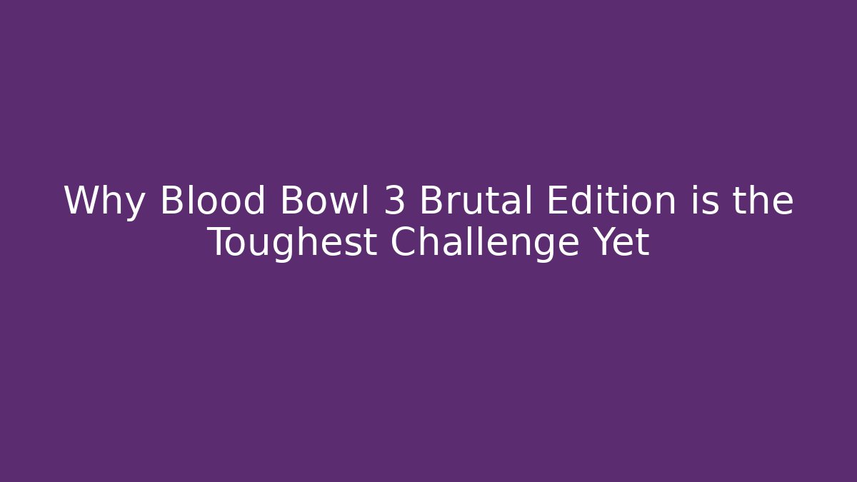 Why Blood Bowl 3 Brutal Edition is the Toughest Challenge Yet