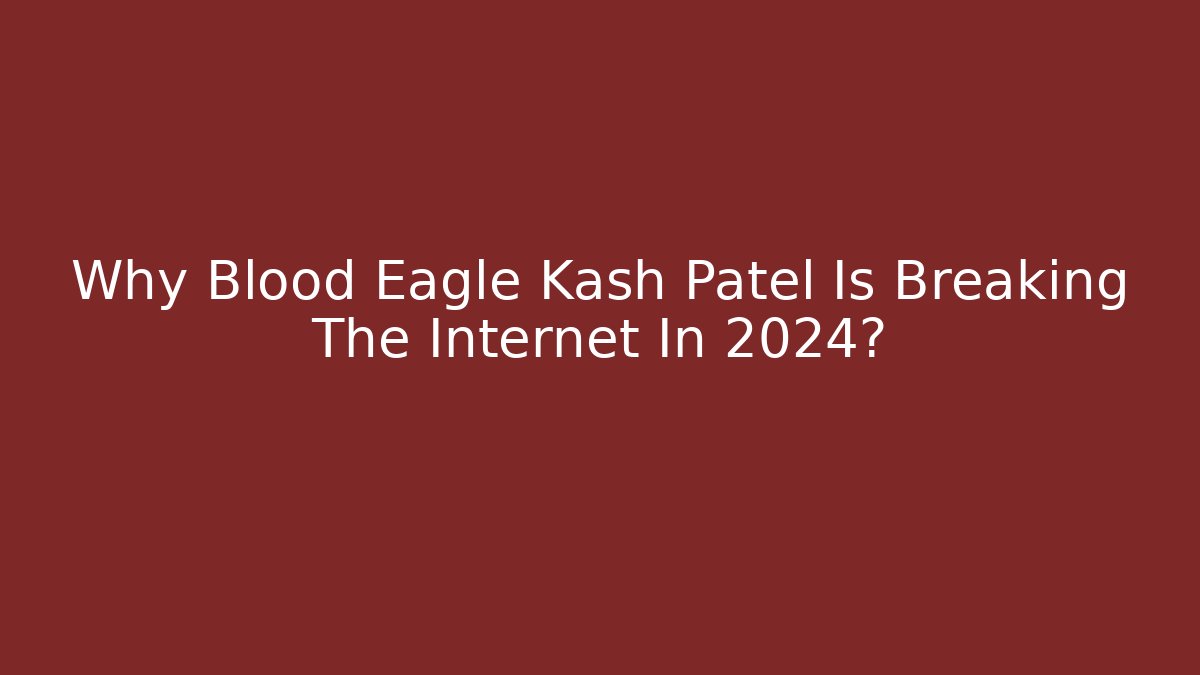 Why Blood Eagle Kash Patel Is Breaking The Internet In 2024? - Critter Realm