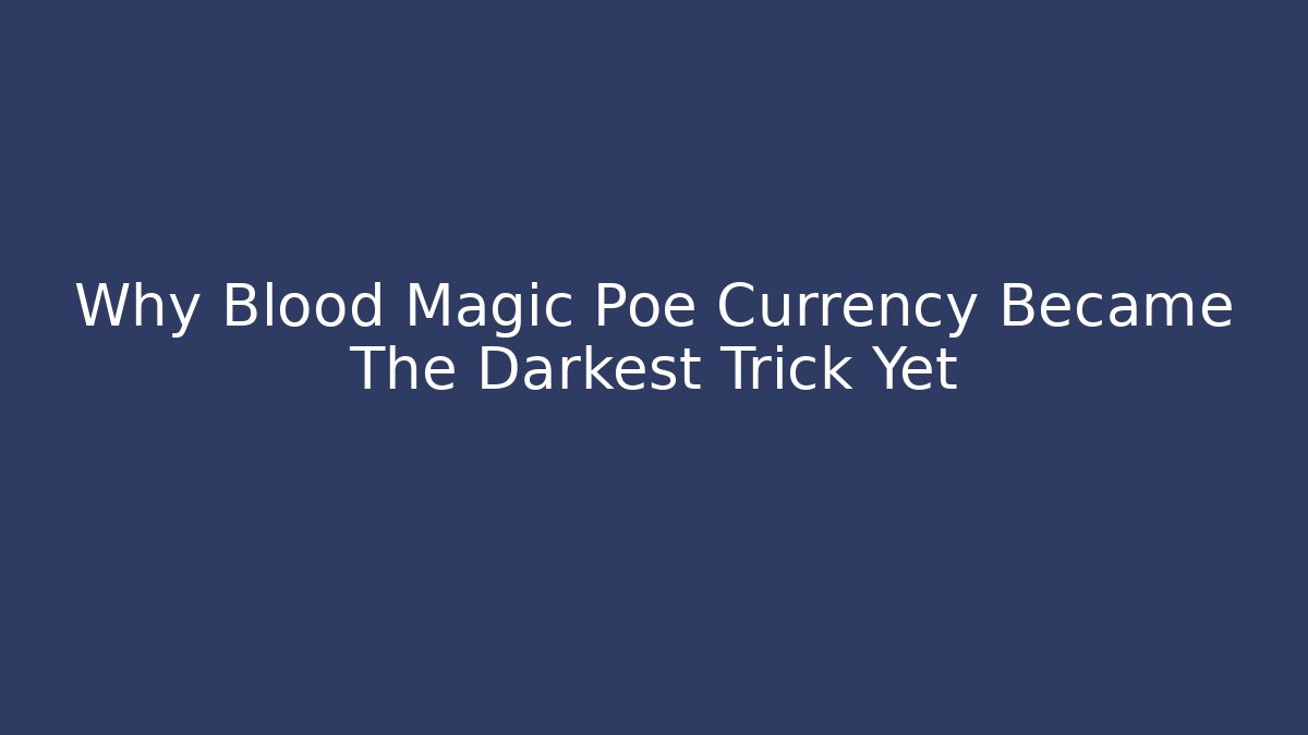 Why Blood Magic Poe Currency Became The Darkest Trick Yet