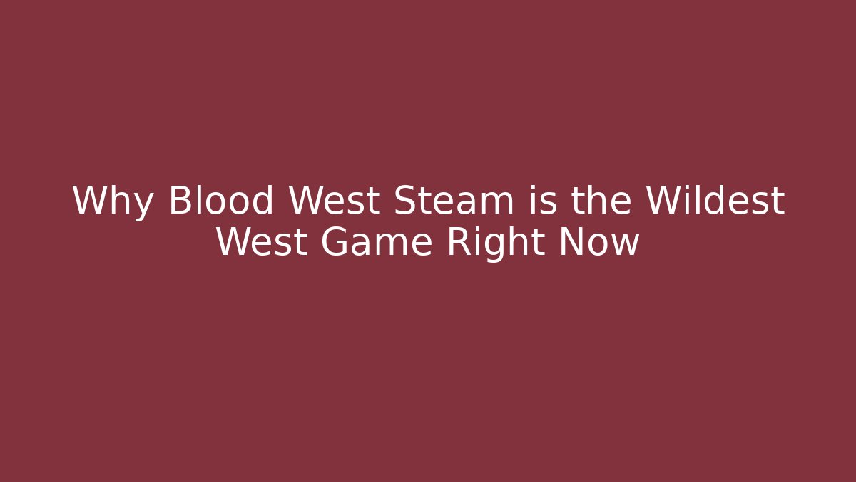 Why Blood West Steam is the Wildest West Game Right Now