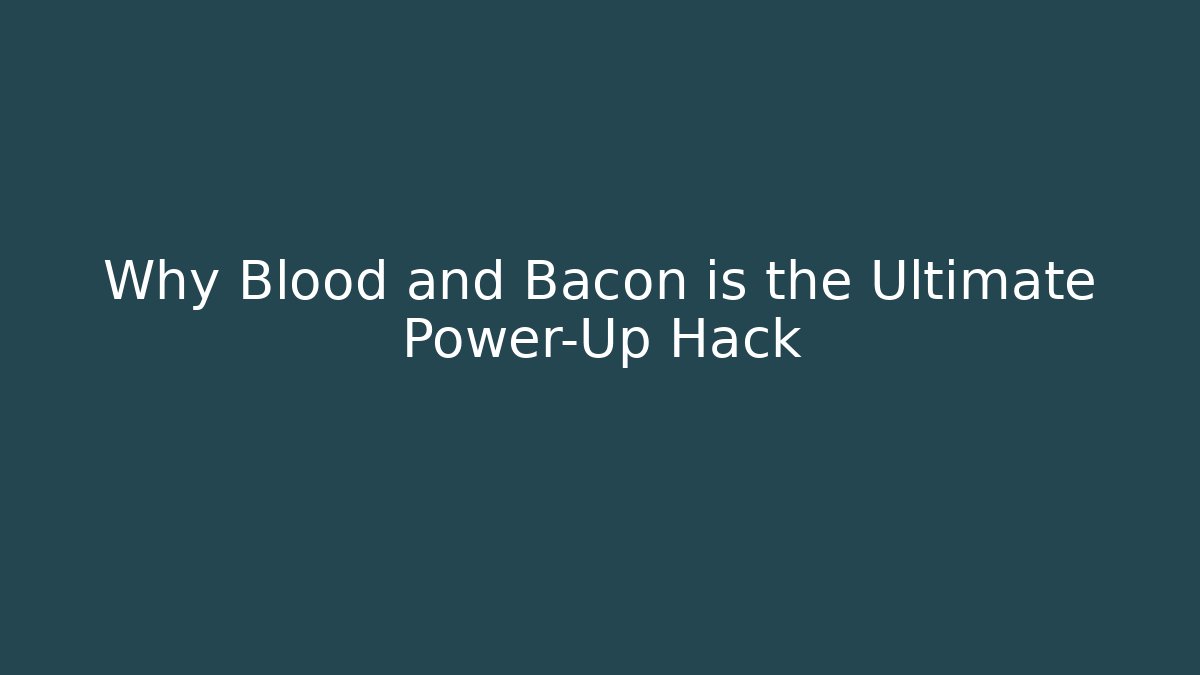 Why Blood and Bacon is the Ultimate Power-Up Hack