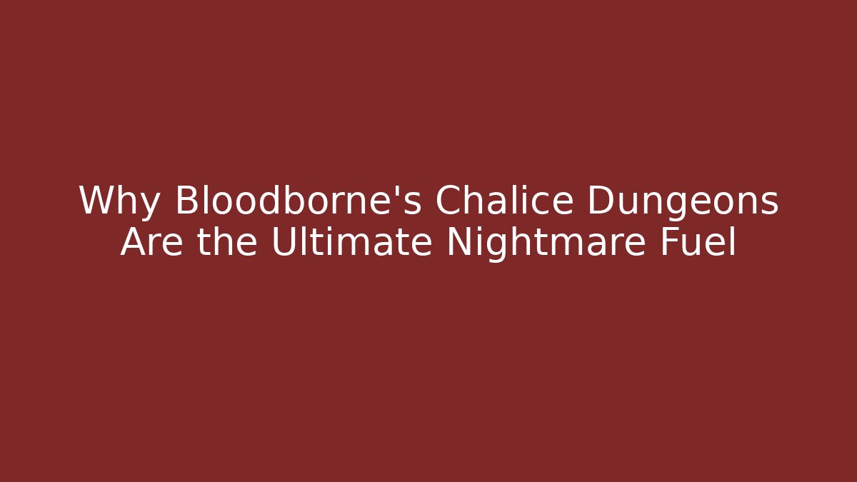 Why Bloodborne's Chalice Dungeons Are the Ultimate Nightmare Fuel