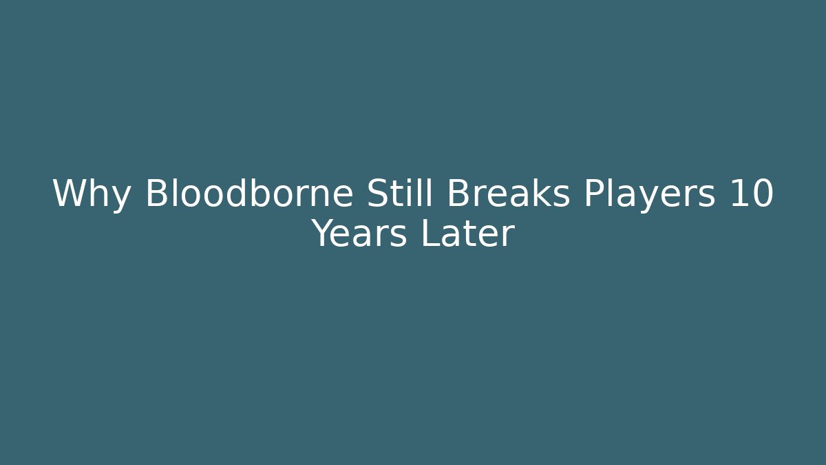 Why Bloodborne Still Breaks Players 10 Years Later