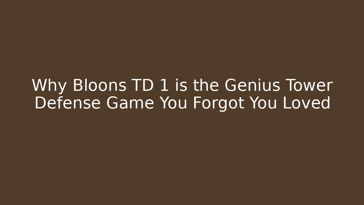 Why Bloons TD 1 is the Genius Tower Defense Game You Forgot You Loved