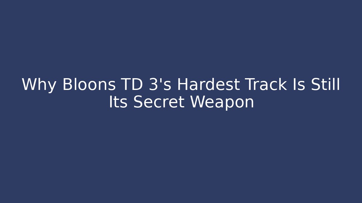Why Bloons TD 3's Hardest Track Is Still Its Secret Weapon