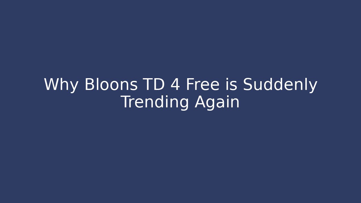 Why Bloons TD 4 Free is Suddenly Trending Again