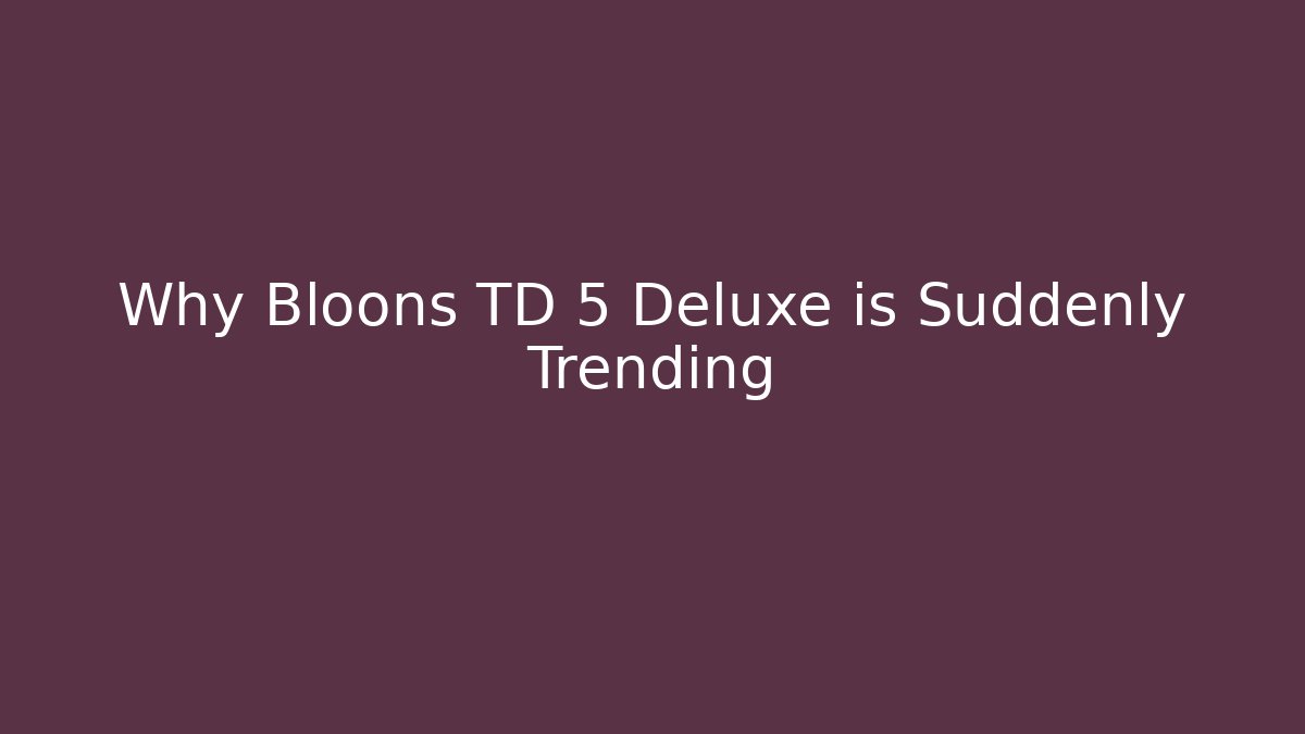Why Bloons TD 5 Deluxe is Suddenly Trending - Critter Realm