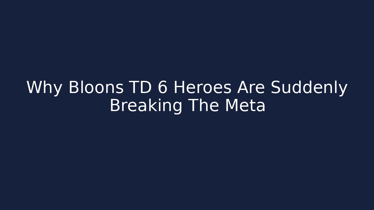 Why Bloons TD 6 Heroes Are Suddenly Breaking The Meta