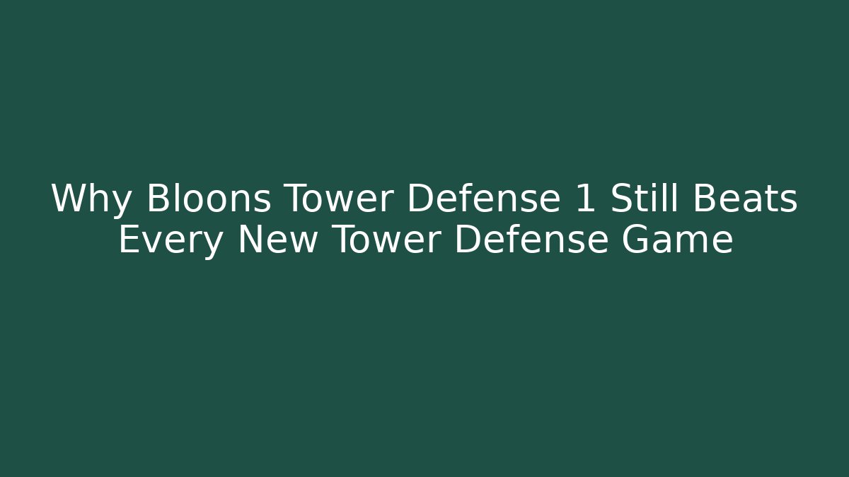 Why Bloons Tower Defense 1 Still Beats Every New Tower Defense Game