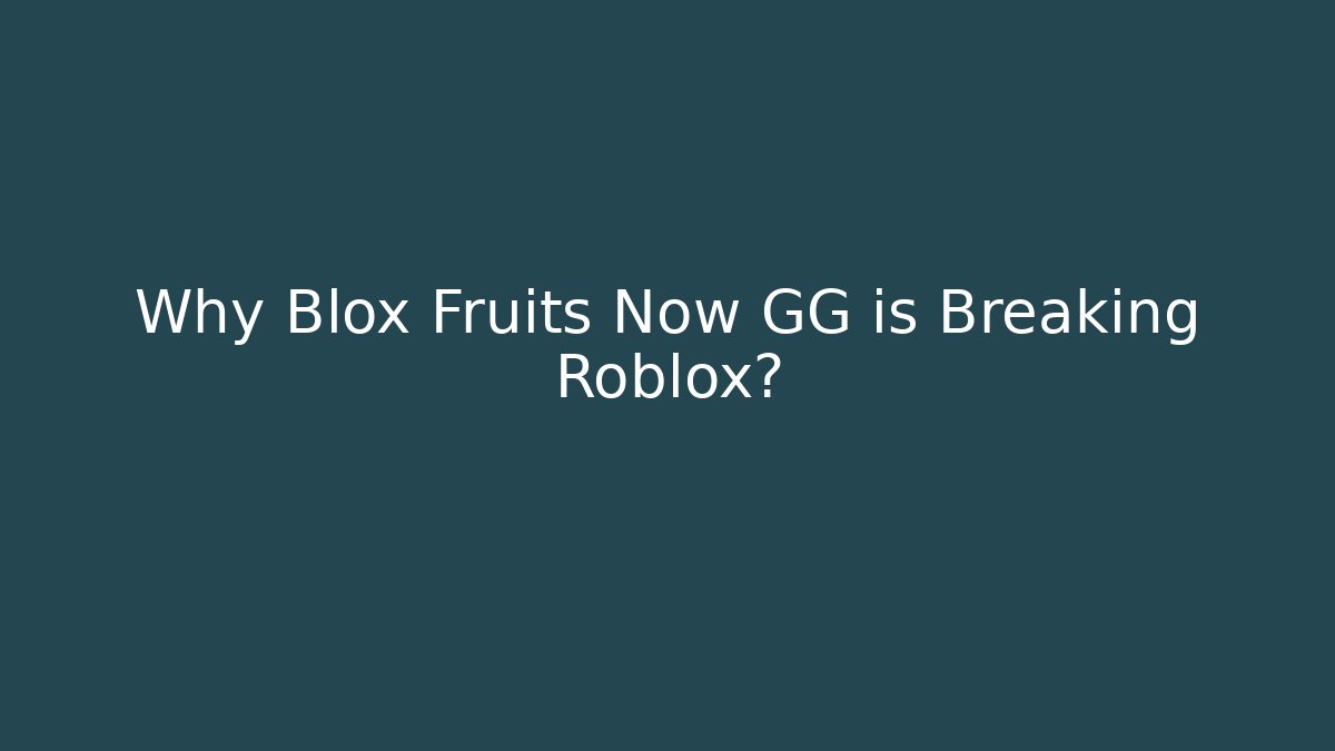 Why Blox Fruits Now GG is Breaking Roblox?