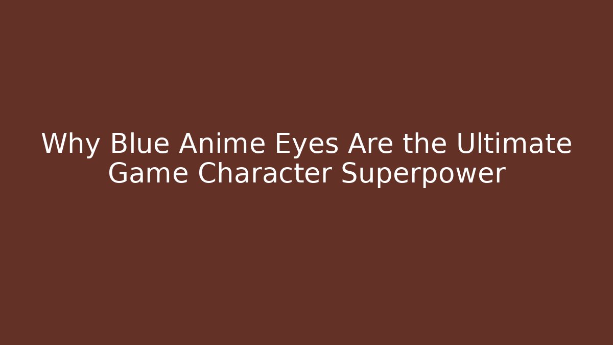 Why Blue Anime Eyes Are the Ultimate Game Character Superpower