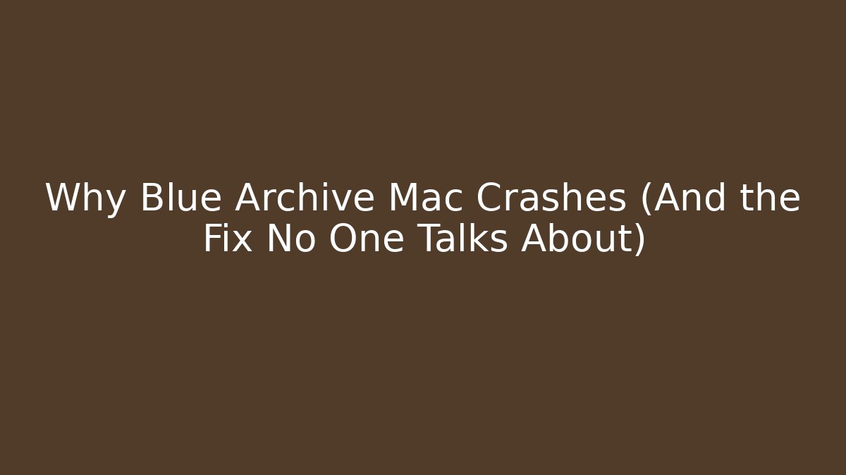 Why Blue Archive Mac Crashes (And the Fix No One Talks About)
