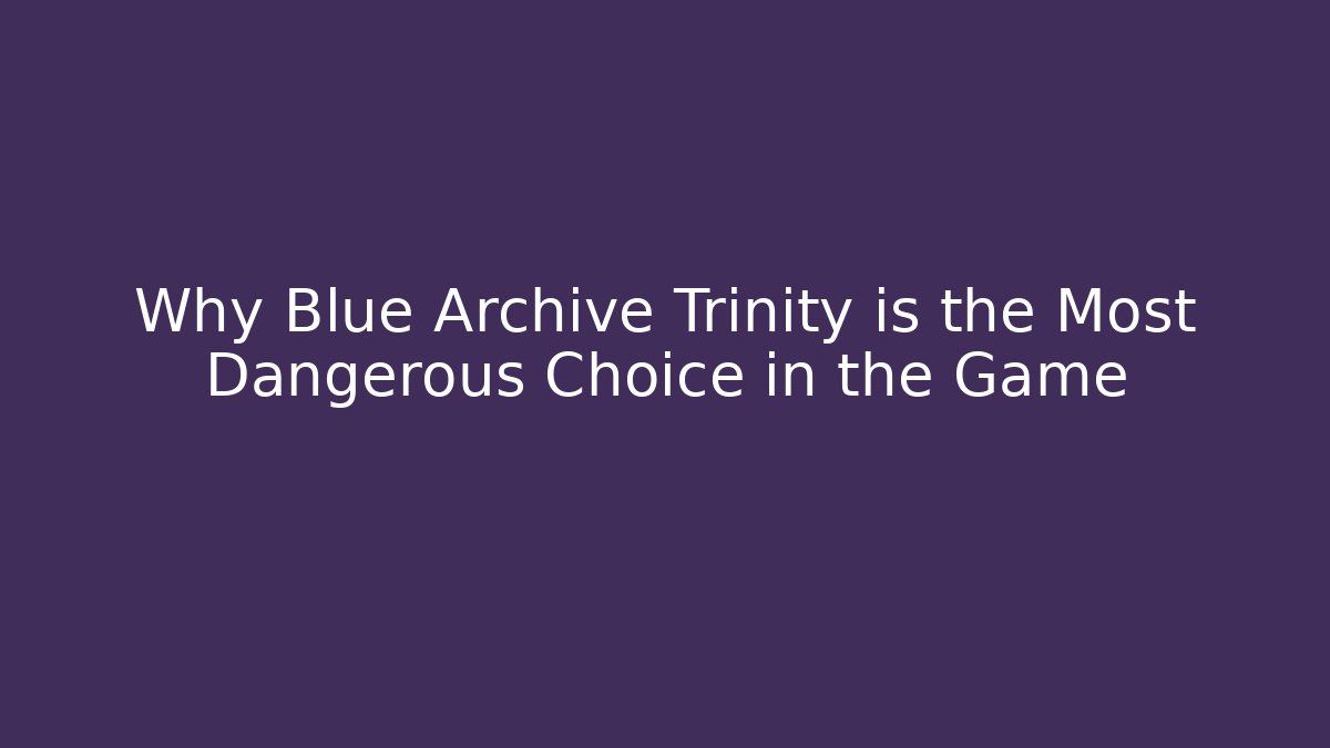 Why Blue Archive Trinity is the Most Dangerous Choice in the Game