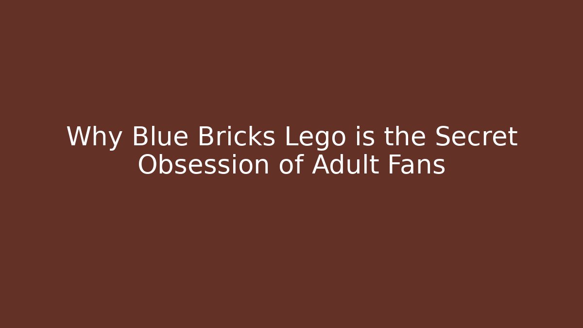Why Blue Bricks Lego is the Secret Obsession of Adult Fans